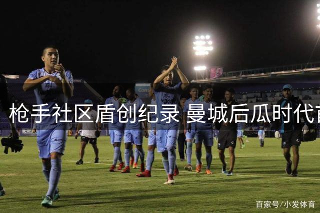 枪手社区盾创纪录 曼城后瓜时代首战惨败