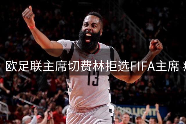 欧足联主席切费林拒选FIFA主席 痛批因凡蒂诺执政危机