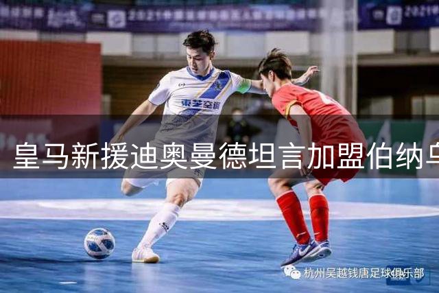 皇马新援迪奥曼德坦言加盟伯纳乌如梦似幻