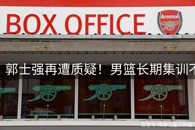 郭士强再遭质疑！男篮长期集训不敌临时组队的新西兰