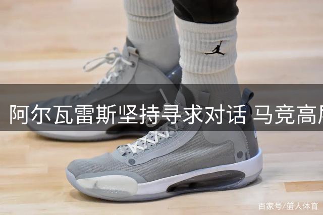 阿尔瓦雷斯坚持寻求对话 马竞高层拒绝对话引僵局