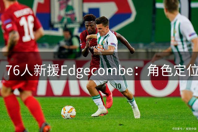 76人新援Edgecombe：角色定位有变 赢得胜利至上